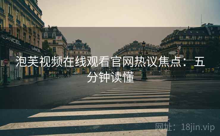 泡芙视频在线观看官网热议焦点：五分钟读懂
