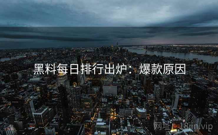 黑料每日排行出炉：爆款原因