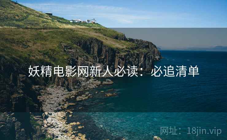妖精电影网新人必读：必追清单