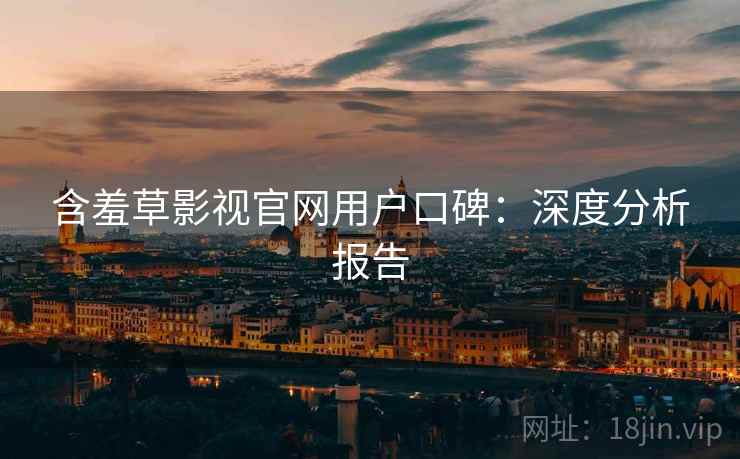 含羞草影视官网用户口碑：深度分析报告
