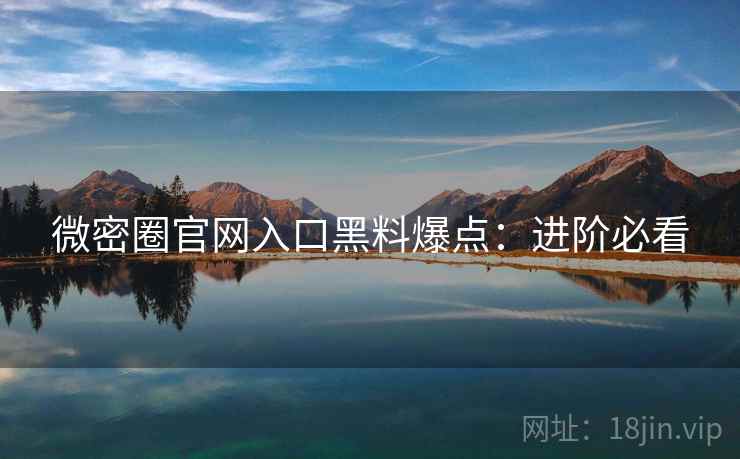 微密圈官网入口黑料爆点：进阶必看