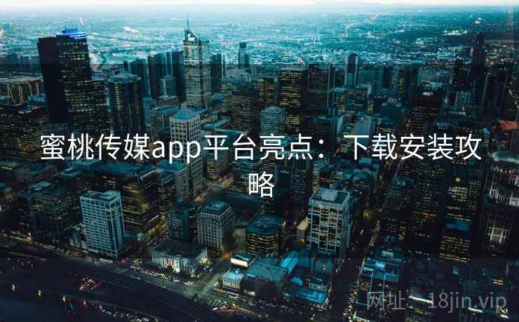 蜜桃传媒app平台亮点：下载安装攻略