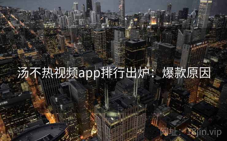 汤不热视频app排行出炉:爆款原因