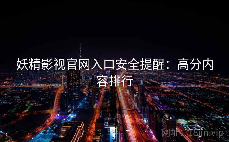 妖精影视官网入口安全提醒：高分内容排行